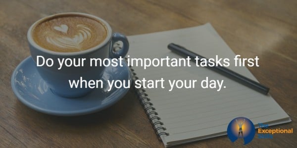 Ways to improve work performance- Do your most important tasks first when you start your day.