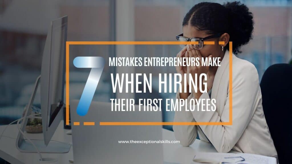 7 Mistakes Entrepreneurs Make When Hiring Their First Employees